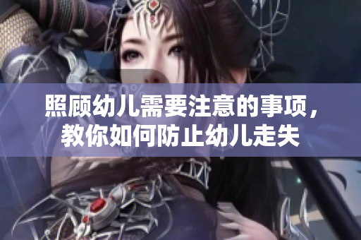 照顾幼儿需要注意的事项，教你如何防止幼儿走失