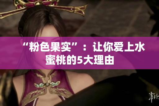 “粉色果实”：让你爱上水蜜桃的5大理由