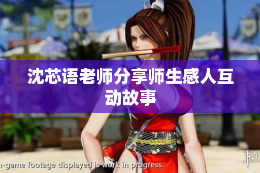 沈芯语老师分享师生感人互动故事