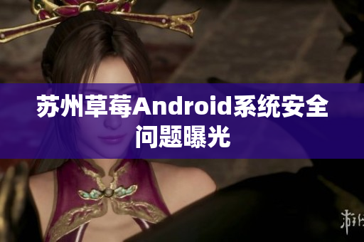 苏州草莓Android系统安全问题曝光