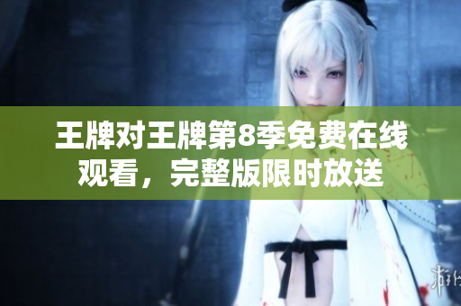 王牌对王牌第8季免费在线观看，完整版限时放送
