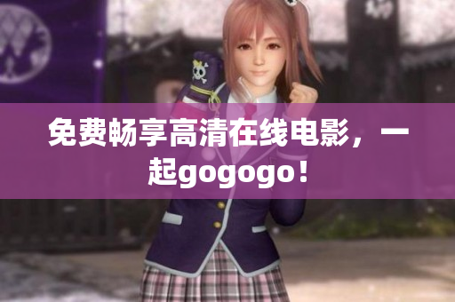 免费畅享高清在线电影，一起gogogo！