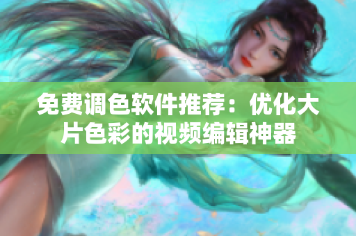 免费调色软件推荐：优化大片色彩的视频编辑神器