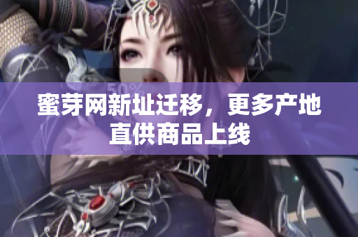 蜜芽网新址迁移，更多产地直供商品上线