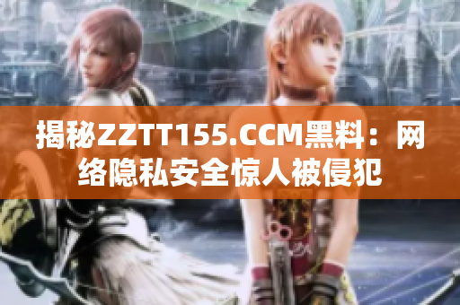 揭秘ZZTT155.CCM黑料：网络隐私安全惊人被侵犯