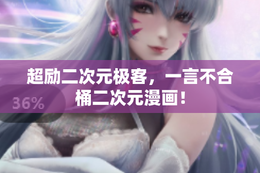 超励二次元极客，一言不合桶二次元漫画！