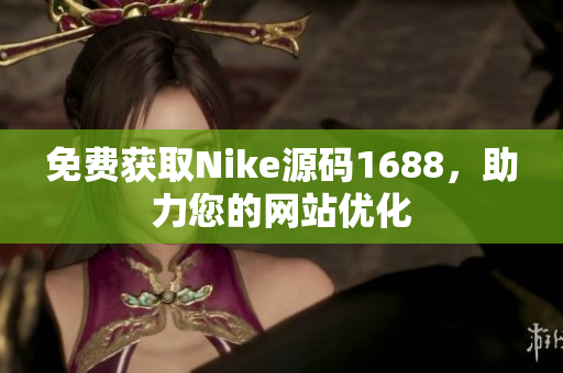 免费获取Nike源码1688，助力您的网站优化