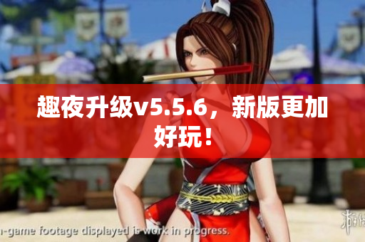 趣夜升级v5.5.6，新版更加好玩！