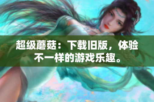 超级蘑菇：下载旧版，体验不一样的游戏乐趣。