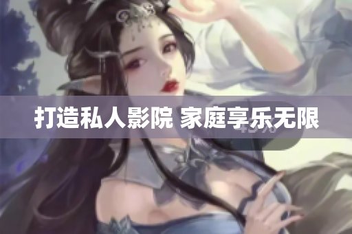打造私人影院 家庭享乐无限