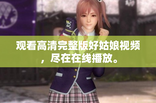 观看高清完整版好姑娘视频，尽在在线播放。