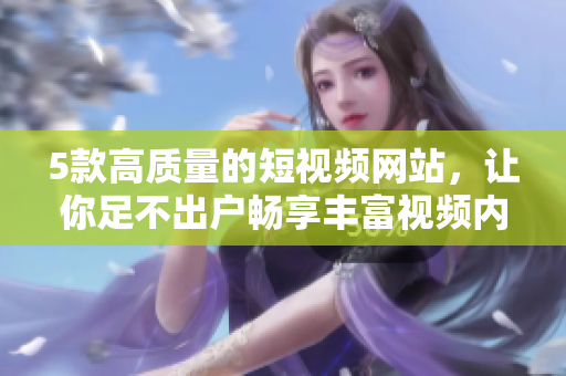 5款高质量的短视频网站，让你足不出户畅享丰富视频内容