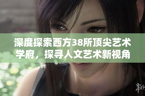深度探索西方38所顶尖艺术学府，探寻人文艺术新视角