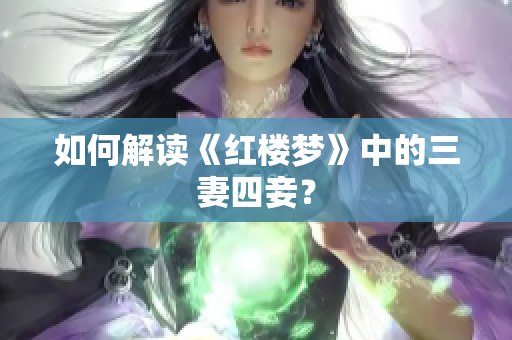 如何解读《红楼梦》中的三妻四妾？