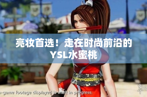 亮妆首选！走在时尚前沿的YSL水蜜桃