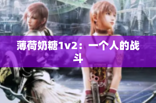 薄荷奶糖1v2：一个人的战斗