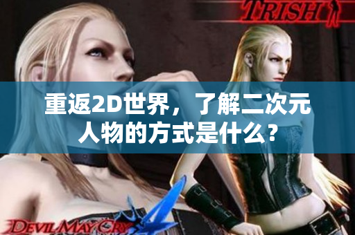 重返2D世界，了解二次元人物的方式是什么？