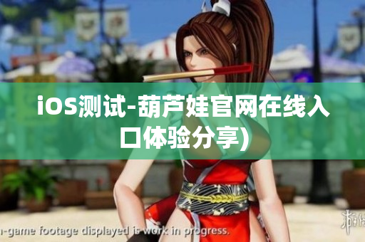 iOS测试-葫芦娃官网在线入口体验分享)