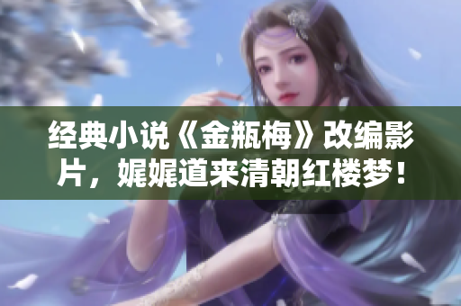 经典小说《金瓶梅》改编影片，娓娓道来清朝红楼梦！