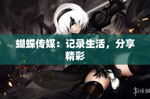 蝴蝶传媒：记录生活，分享精彩