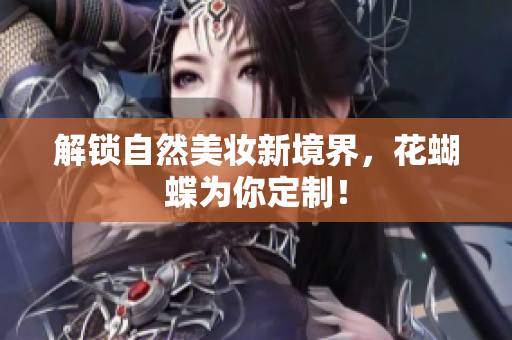 解锁自然美妆新境界，花蝴蝶为你定制！