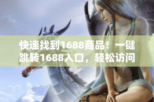 快速找到1688商品！一键跳转1688入口，轻松访问优质供应链！