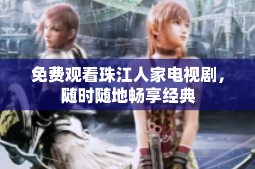 免费观看珠江人家电视剧，随时随地畅享经典