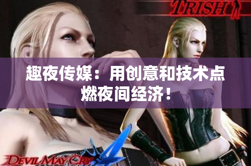 趣夜传媒：用创意和技术点燃夜间经济！