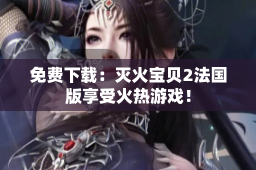 免费下载：灭火宝贝2法国版享受火热游戏！