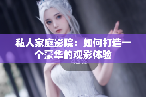私人家庭影院：如何打造一个豪华的观影体验