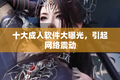 十大成人软件大曝光，引起网络震动