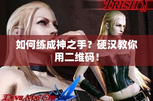如何练成神之手？硬汉教你用二维码！