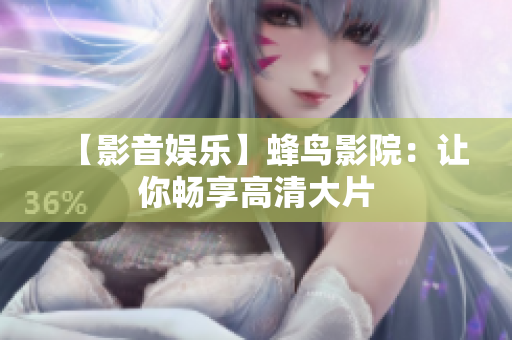 【影音娱乐】蜂鸟影院：让你畅享高清大片