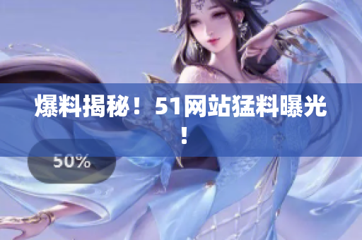 爆料揭秘！51网站猛料曝光！