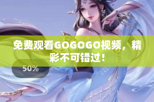 免费观看GOGOGO视频，精彩不可错过！