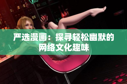 严选漫画：探寻轻松幽默的网络文化趣味