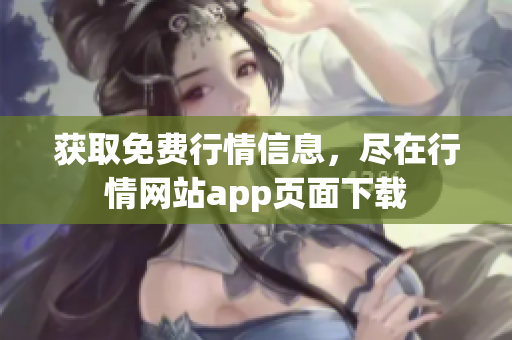 获取免费行情信息，尽在行情网站app页面下载