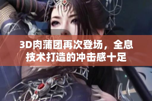 3D肉蒲团再次登场，全息技术打造的冲击感十足