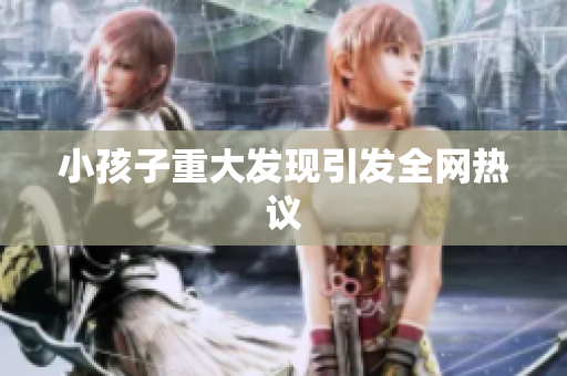 小孩子重大发现引发全网热议