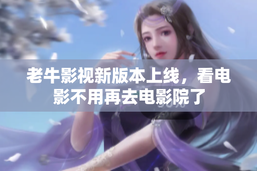 老牛影视新版本上线，看电影不用再去电影院了
