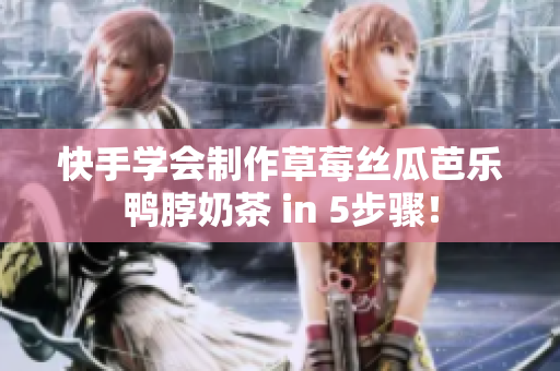 快手学会制作草莓丝瓜芭乐鸭脖奶茶 in 5步骤！