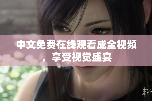 中文免费在线观看成全视频，享受视觉盛宴