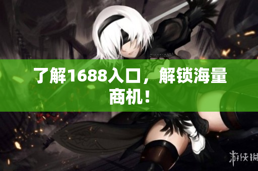 了解1688入口，解锁海量商机！