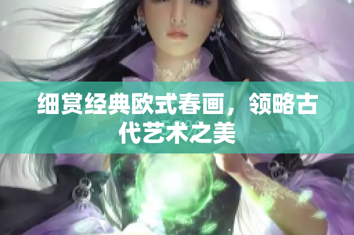 细赏经典欧式春画，领略古代艺术之美