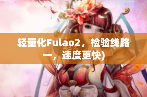 轻量化Fulao2，检验线路一，速度更快)