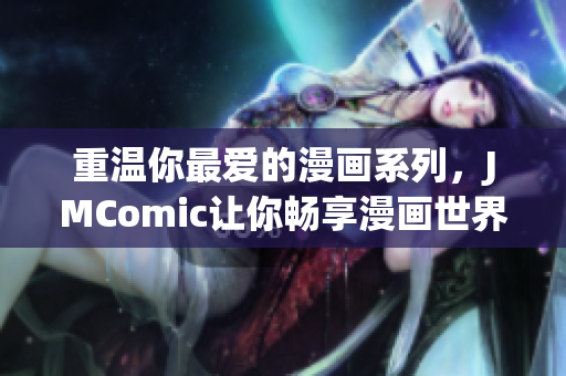 重温你最爱的漫画系列，JMComic让你畅享漫画世界