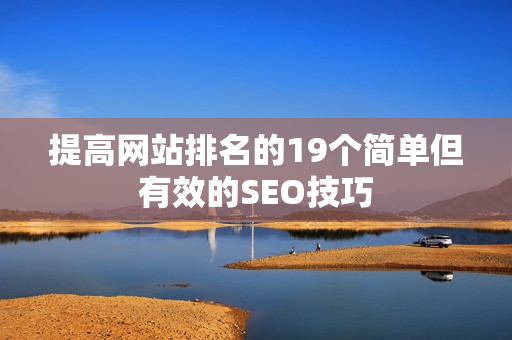 提高网站排名的19个简单但有效的SEO技巧