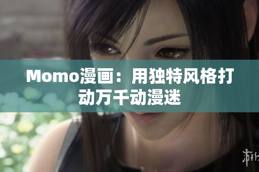 Momo漫画：用独特风格打动万千动漫迷