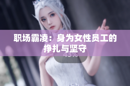 职场霸凌：身为女性员工的挣扎与坚守