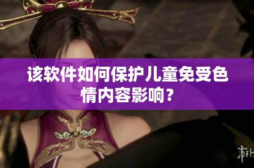 该软件如何保护儿童免受色情内容影响？